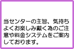当センターの主旨、気持ちよくお楽しみ戴く為のご注意や料金システムをご案内しております。